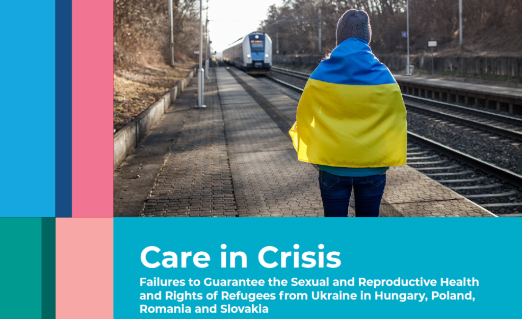 CARE IN CRISIS: FAILURES TO GUARANTEE THE SEXUAL AND REPRODUCTIVE HEALTH AND RIGHTS OF REFUGEES FROM UKRAINE IN HUNGARY, POLAND, ROMANIA, AND SLOVAKIA
